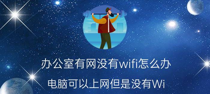 办公室有网没有wifi怎么办 电脑可以上网但是没有Wi